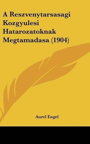 Cover image for A Reszvenytarsasagi Kozgyulesi Hatarozatoknak Megtamadasa (1904)