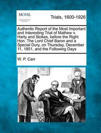 Cover image for Authentic Report of the Most Important and Interesting Trial of Mathew V. Harty and Stokes, Before the Right Hon. the Lord Chief Baron and a Special Dury, on Thursday, December 11, 1851, and the Following Days