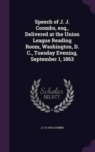 Speech of J. J. Coombs, Esq., Delivered at the Union League Reading Room, Washington, D. C., Tuesday Evening, September 1, 1863