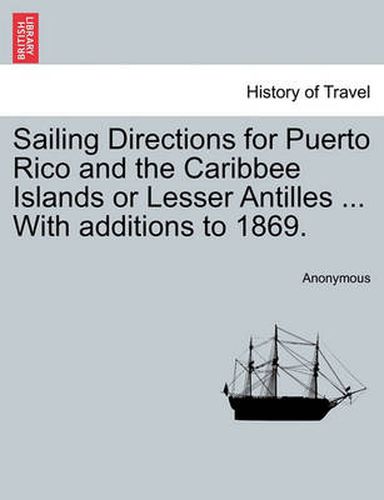 Cover image for Sailing Directions for Puerto Rico and the Caribbee Islands or Lesser Antilles ... with Additions to 1869.