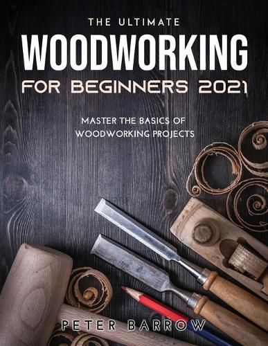 Cover image for The Ultimate Woodworking for Beginners 2021: Master the Basics of Woodworking Projects