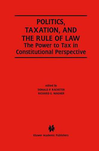 Politics, Taxation, and the Rule of Law: The Power to Tax in Constitutional Perspective