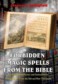 Cover image for Forbidden Magic Spells From The Bible: Ancient Spells, Charms and Enchantments Using Verses From The Old and New Testament