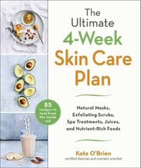 Cover image for The Ultimate 4-Week Skin Care Plan: Natural Masks, Exfoliating Scrubs, Spa Treatments, Juices, and Nutrient-Rich Foods