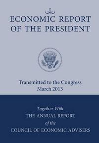 Cover image for Economic Report of the President, Transmitted to the Congress March 2013 Together with the Annual Report of the Council of Economic Advisors