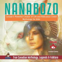 Cover image for Nanabozo - Canada's Powerful Creator of Life and Ridiculous Clown Mythology for Kids True Canadian Mythology, Legends & Folklore