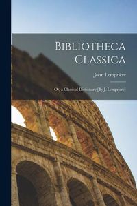 Cover image for Bibliotheca Classica; Or, a Classical Dictionary [By J. Lempriere]