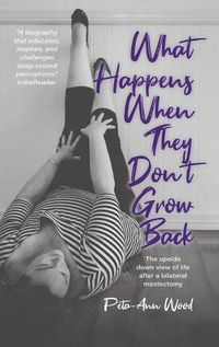Cover image for What Happens When They Don't Grow Back: The Upside Down View of Life After a Bilateral Mastectomy