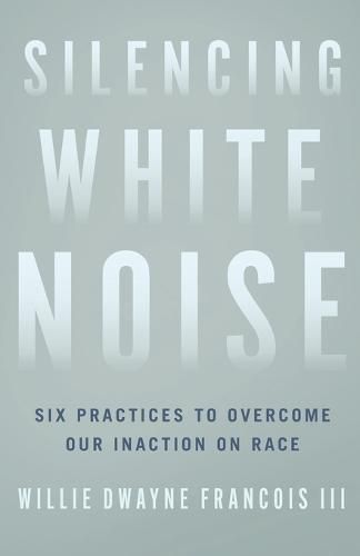 Cover image for Silencing White Noise: Six Practices to Overcome Our Inaction on Race