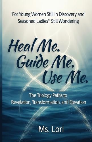 Cover image for Heal Me. Guide Me. Use Me. The Trilogy Paths To Revelation, Transformation and Elevation