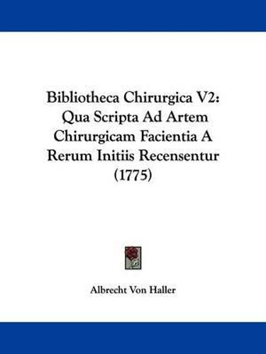 Bibliotheca Chirurgica V2: Qua Scripta Ad Artem Chirurgicam Facientia a Rerum Initiis Recensentur (1775)