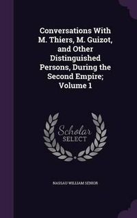 Cover image for Conversations with M. Thiers, M. Guizot, and Other Distinguished Persons, During the Second Empire; Volume 1