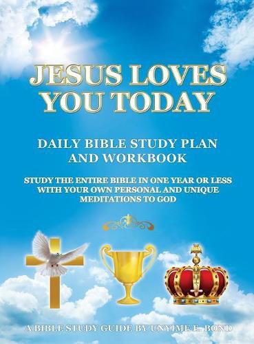 Jesus Loves You Today Daily Bible Study Plan and Workbook: Study the Entire Bible in One Year or Less with Your Own Personal and Unique Meditations to God