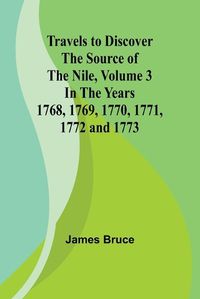 Cover image for Travels to Discover the Source of the Nile, Volume 3 In the years 1768, 1769, 1770, 1771, 1772 and 1773