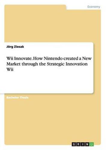 Cover image for Wii Innovate. How Nintendo created a New Market through the Strategic Innovation Wii
