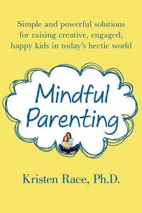 Cover image for Mindful Parenting: Simple and Powerful Solutions for Raising Creative, Engaged, Happy Kids in Today's Hectic World