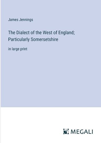 The Dialect of the West of England; Particularly Somersetshire