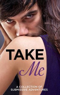 Cover image for Take Me: A Collection of Submissive Adventures