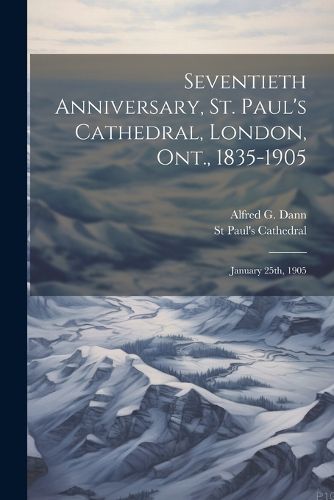 Seventieth Anniversary, St. Paul's Cathedral, London, Ont., 1835-1905