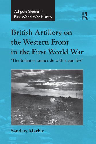 Cover image for British Artillery on the Western Front in the First World War: 'The Infantry cannot do with a gun less