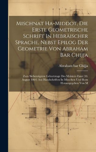 Cover image for Mischnat Ha-middot, Die Erste Geometrische Schrift In Hebraeischer Sprache, Nebst Epilog Der Geometrie Von Abraham Bar Chijja