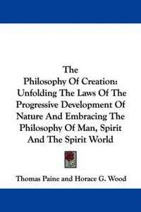 Cover image for The Philosophy of Creation: Unfolding the Laws of the Progressive Development of Nature and Embracing the Philosophy of Man, Spirit and the Spirit World