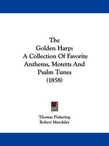 Cover image for The Golden Harp: A Collection Of Favorite Anthems, Motetts And Psalm Tunes (1858)