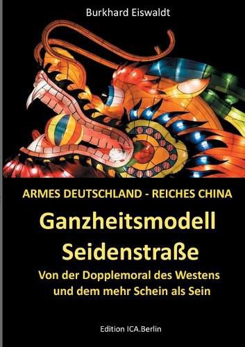 Ganzheitsmodell Seidenstrasse: Armes Deutschland - reiches China. Von der Doppelmoral des Westens und dem mehr Schein als Sein