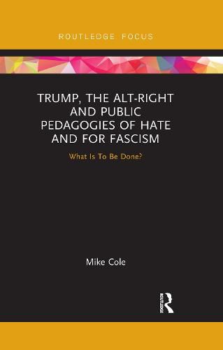 Trump, the Alt-Right and Public Pedagogies of Hate and for Fascism: What is to be Done?