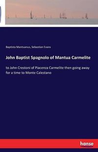 Cover image for John Baptist Spagnolo of Mantua Carmelite: to John Crestoni of Piacenza Carmelite then going away for a time to Monte Calestano