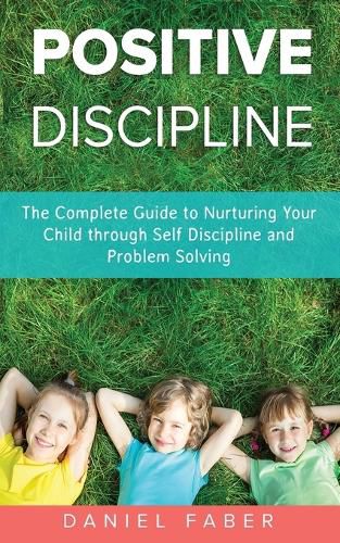 Cover image for Positive Discipline: The Complete Guide to Nurturing Your Child through Self Discipline and Problem Solving