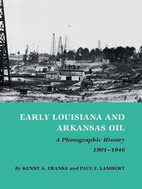 Cover image for Early Louisiana And Arkansas Oil: A Photographic History, 1901-1946