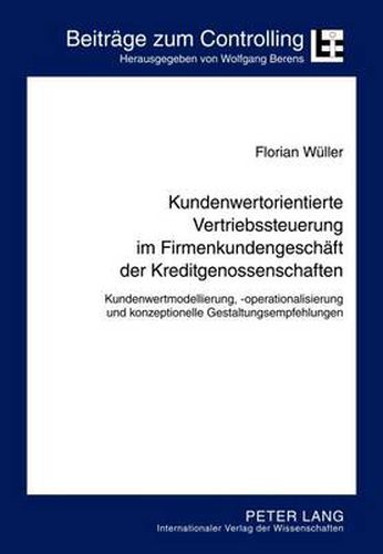 Cover image for Kundenwertorientierte Vertriebssteuerung Im Firmenkundengeschaeft Der Kreditgenossenschaften: Kundenwertmodellierung, -Operationalisierung Und Konzeptionelle Gestaltungsempfehlungen