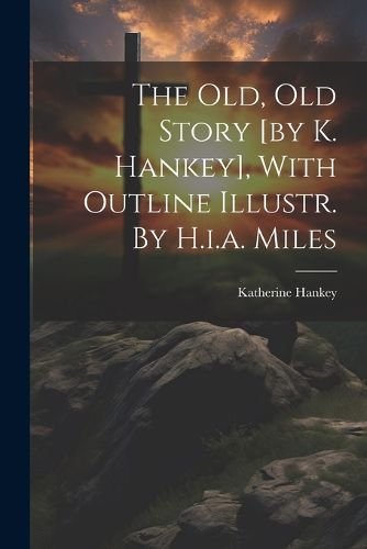 Cover image for The Old, Old Story [by K. Hankey], With Outline Illustr. By H.i.a. Miles