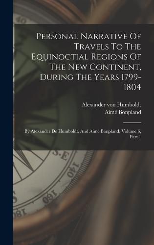 Personal Narrative Of Travels To The Equinoctial Regions Of The New Continent, During The Years 1799-1804