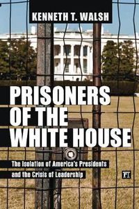 Cover image for Prisoners of the White House: The Isolation of America's Presidents and the Crisis of Leadership