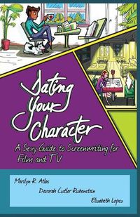 Cover image for Dating Your Character: A Sexy Guide to Screenwriting for Film and TV