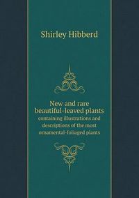 Cover image for New and rare beautiful-leaved plants containing illustrations and descriptions of the most ornamental-foliaged plants