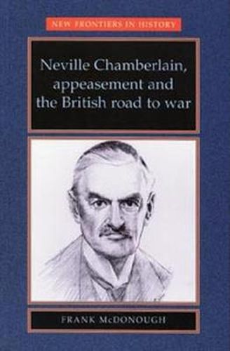 Cover image for Neville Chamberlain, Appeasement and the British Road to War