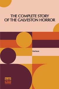 Cover image for The Complete Story Of The Galveston Horror: Written By The Survivors. Edited By John Coulter