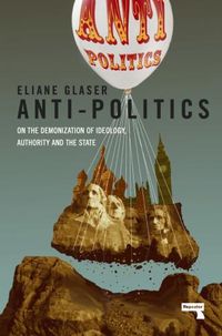 Cover image for Anti-Politics: On the Demonization of Ideology, Authority and the State