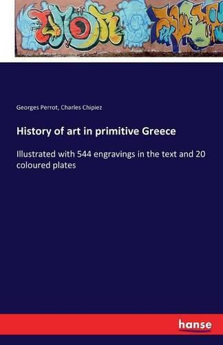 History of art in primitive Greece: Illustrated with 544 engravings in the text and 20 coloured plates