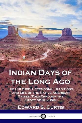 Indian Days of the Long Ago: The Culture, Ceremonial Traditions, and Life of the Native American Tribes, Told Through the Story of Kukusim