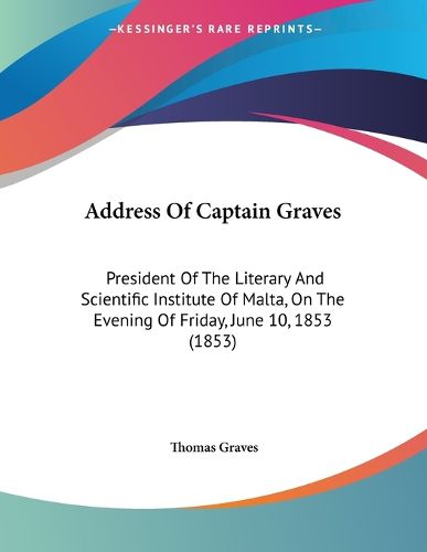 Cover image for Address of Captain Graves: President of the Literary and Scientific Institute of Malta, on the Evening of Friday, June 10, 1853 (1853)