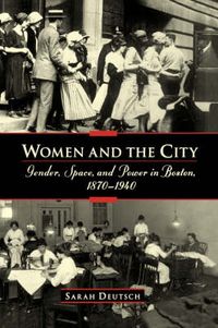 Cover image for Women and the city: Gender, Space, and Power in Boston, 1870-1940