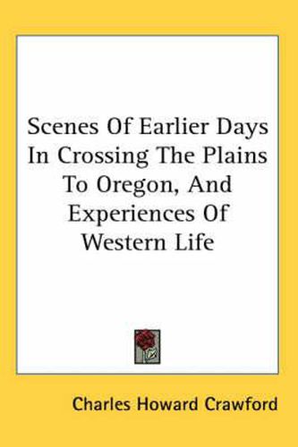 Cover image for Scenes of Earlier Days in Crossing the Plains to Oregon, and Experiences of Western Life