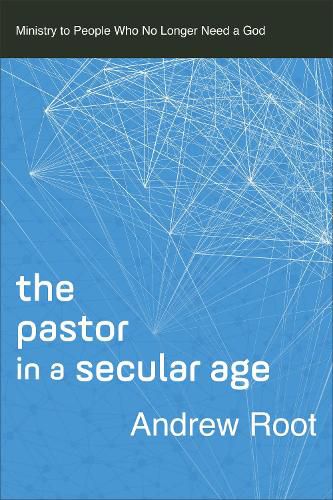 The Pastor in a Secular Age: Ministry to People Who No Longer Need a God