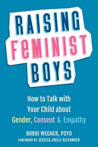 Cover image for Raising Feminist Boys: How to Talk to Your Child About Gender, Consent, and Empathy