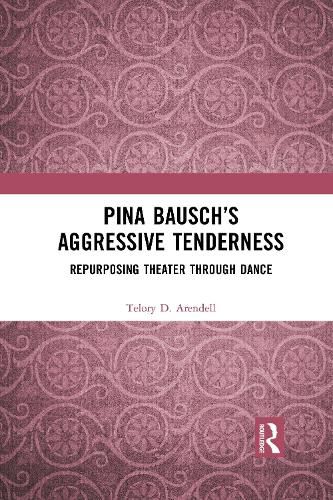 Cover image for Pina Bausch's Aggressive Tenderness: Repurposing Theater through Dance