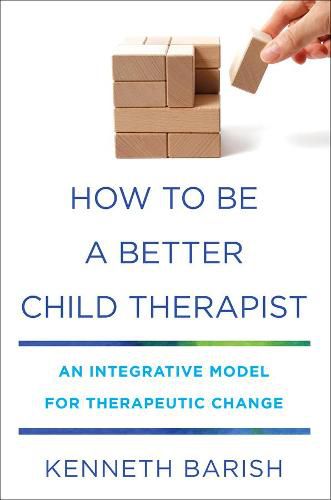 Cover image for How to Be a Better Child Therapist: An Integrative Model for Therapeutic Change